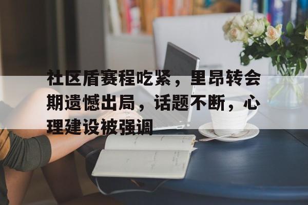 社区盾赛程吃紧，里昂转会期遗憾出局，话题不断，心理建设被强调的简单介绍